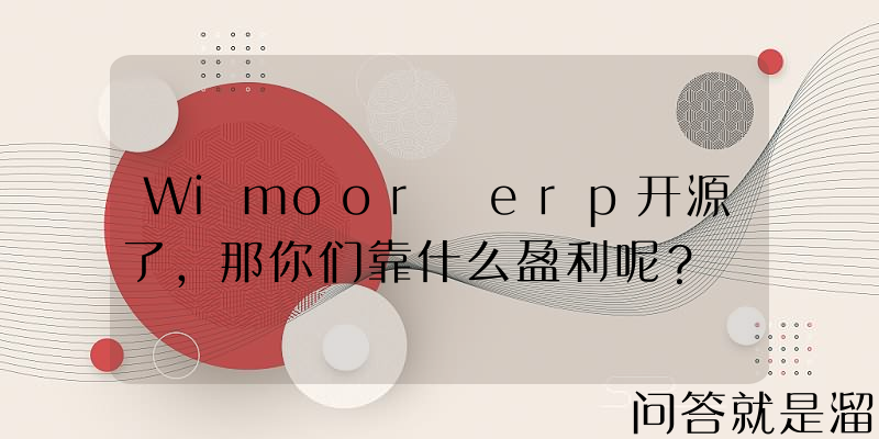 Wimoor erp开源了，那你们靠什么盈利呢？